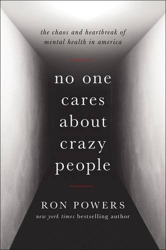 No One Cares About Crazy People: The Chaos and Heartbreak of Mental Health in America No One Cares About Crazy People: The Chaos and Heartbreak of Mental Health in America