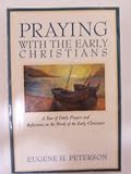 Praying With the Early Christians: A Year of Daily Prayers and Reflections on the Words of the Early by 