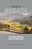Fighting for Breath: Living Morally and Dying of Cancer in a Chinese Village by Anna Lora-Wainwright