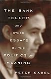 Bank Teller : And Other Essays on the Politics of Meaning, Gabel, Peter, 0965502961