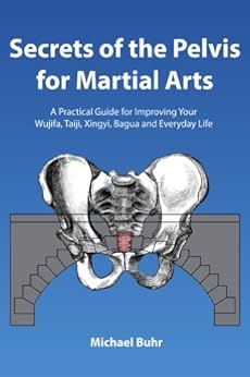 Secrets of the Pelvis for Martial Arts: A Practical Guide for Improving Your  Wujifa, Taiji, Xingyi, Bagua and Everyday Life by [Buhr, Michael]