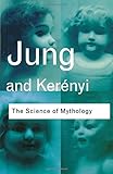 The Science of Mythology: Essays on the Myth of the Divine Child and the Mysteries of Eleusis (Routl by C. G. Jung