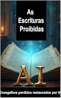 Livro As Escrituras Proibidas: Evangelhos perdidos restaurados por IA : Escritos Antigos dos Apóstolos e da Igreja Primitiva redescobertos através da IA