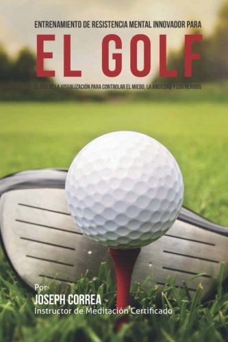 Download Entrenamiento de Resistencia Mental Innovador para el golf: El uso de la visualizacion para controlar el miedo, la ansiedad y los nervios (Spanish Edition) Download Entrenamiento de Resistencia Mental Innovador para el golf: El uso de la visualizacion para controlar el miedo, la ansiedad y los nervios (Spanish Edition)