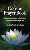 A Gnostic Prayer Book: Collected Prayers, Mantras, and Meditations: Practical Techniques to Develop the Soul