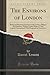 The Environs of London: Being an Historical Account of the Towns, Villages, and Hamlets, Within Twelve Miles of That Capital; Interspersed With Biographical Anecdotes (Classic Reprint) - Daniel Lysons