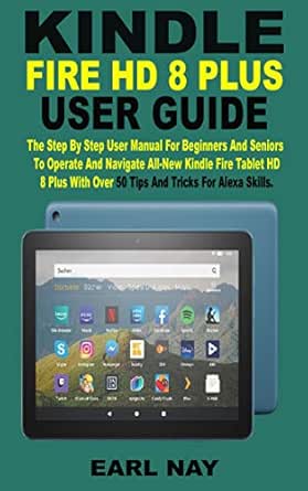 Kindle Fire Hd 8 Plus User Guide The Step By Step User Manual For Beginners And Seniors To Operate And Navigate All New Kindle Fire Hd 8 Plus Tablet With Over 50 Tips