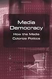 Media Democracy : How the Media Colonize Politics, Meyer, Thomas, 0745628443