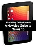 A Newbies Guide to the Nexus 10: Everything You Need to Know About the Nexus 10 and the Jelly Bean Operating System