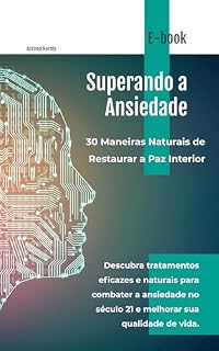 Livro Superando a Ansiedade: 30 Maneiras Naturais de Restaurar a Paz Interior.Descubra tratamentos eficazes e naturais para combater a ansiedade no século 21 e melhorar sua qualidade de vida.