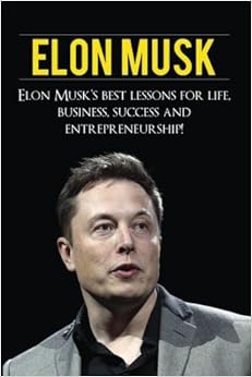 Elon Musk: Elon Musk’s Best Lessons for Life, Business, Success and Entrepreneurship, by Andrew Knight