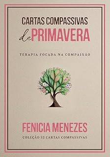 Livro Cartas Compassivas de Primavera: Terapia Focada na Compaixão (Coleção 52 Cartas Compassivas Livro 4)