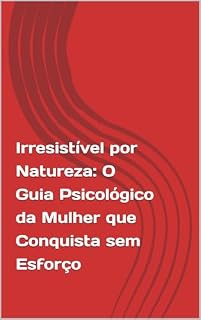 Livro Irresistível por Natureza: O Guia Psicológico da Mulher que Conquista sem Esforço