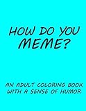 How do you Meme?: A coloring book with a sense of humor by Sarah L Emery