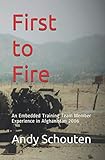 First to Fire: An Embedded Training Team Member Experience in Afghanistan 2006 by Andy Schouten