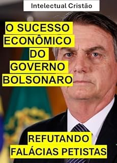 Livro O SUCESSO ECONÔMICO DO GOVERNO BOLSONARO: REFUTANDO AS FALÁCIAS DE PETISTAS COMUNISTAS