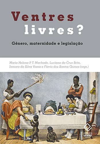 Ventres livres?: Gênero, maternidade e legislação. Brasil e Mundo Atlântico – Séculos XVIII e XIX (Portuguese Edition)
