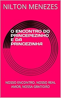 Livro O ENCONTRO DO PRINCEPEZINHO E DA PRINCEZINHA: NOSSO ENCONTRO, NOSSO REAL AMOR, NOSSA GRATIDÃO