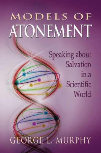 Models of Atonement: Speaking about Salvation in a Scientific World by George L. Murphy