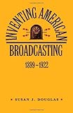 Inventing American Broadcasting, 1899-1922 (Johns Hopkins Studies in the History of Technology) by Susan J. Douglas