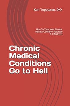 Chronic Medical Conditions Go to Hell: How To Treat Your Chronic Medical Condition Naturally & Effectively (Alternative Medicine Made Easy)