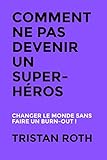 Comment ne pas devenir un super-héros: Changer le monde sans faire un burn-out ! (French Edition) by Tristan Roth