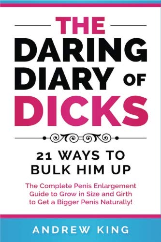 The Daring Dairy of Dicks: 21 Ways to Bulk Him Up: The Complete Penis Enlargement Guide to Grow in Size and Girth to get a Bigger Penis Naturally (The Best Way To Increase Testosterone)