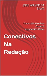 Conectivos Na Redação: Como Utilizá-Los Para Construir Argumentos Sólidos (Estratégias Nota 1000: Guia Completo para o ENEM)