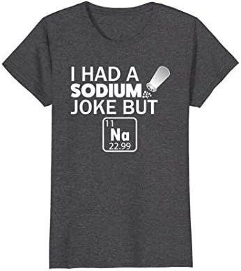 Womens I Had a Sodium Joke But Na Funny Chemistry Periodic T Shirt Medium Dark Heather