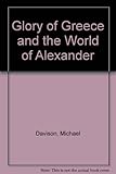 Front cover for the book The Glory of Greece and the World of Alexander by Michael Davison