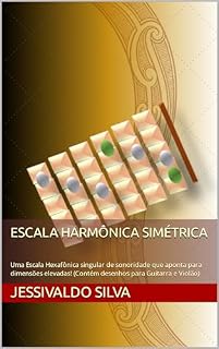 Livro Escala Harmônica Simétrica: Uma Escala Hexafônica singular de sonoridade que aponta para dimensões elevadas! (Contém desenhos para Guitarra e Violão)