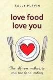 Love Food Love You: The Self Love Method to End