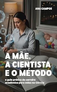 Livro A Mãe, a Cientista e o Método: O guia prático de carreira acadêmica para mães na ciência