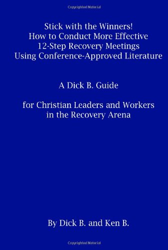 Stick with the Winners!: How to Conduct More Effective 12-Step Recovery Meetings Using Conference-Approved Literature A Dick B. Guide for Christian Leaders and Workers in the Recovery Arena