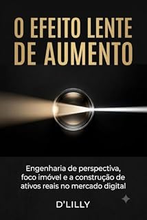 Livro O EFEITO LENTE DE AUMENTO : Engenharia de perspectiva, foco imóvel e a construção de ativos reais no mercado digital
