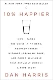10% Happier: How I Tamed the Voice in My Head, Reduced Stress Without Losing My Edge, and Found Self-Help That Actually Works--A True Story