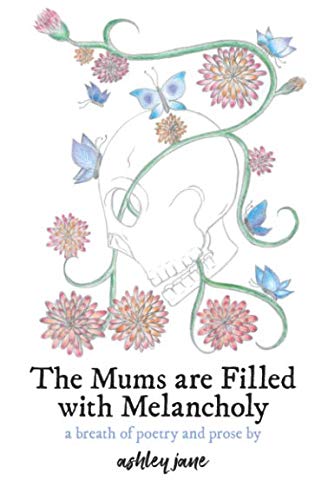 The Mums are Filled with Melancholy: a breath of poetry and prose by Ashley Jane