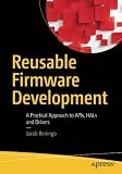 Reusable Firmware Development: A Practical Approach to APIs, HALs and Drivers