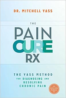The Pain Cure Rx: The Yass Method for Diagnosing and Resolving Chronic Pain The Pain Cure Rx: The Yass Method for Diagnosing and Resolving Chronic Pain