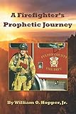 A Firefighter's Prophetic Journey by William O. Hopper Jr., Wendy A. Yessler