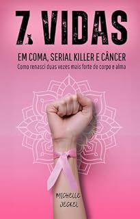 Livro 7 VIDAS DE MICHELLE: EM COMA, SERIAL KILLER E CÂNCER: Como renasci duas vezes mais forte de corpo e alma