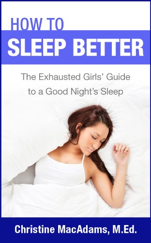 How to Sleep Better: The Exhausted Girls' Guide to a Good Night's Sleep by Christine MacAdams