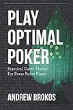 Play Optimal Poker: Practical Game Theory for Every Poker Player by Andrew Brokos