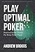 Play Optimal Poker: Practical Game Theory for Every Poker Player by Andrew Brokos