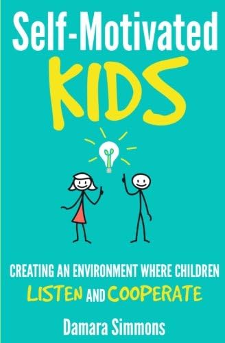 Self-Motivated Kids: Creating an Environment Where Children Listen and Cooperate