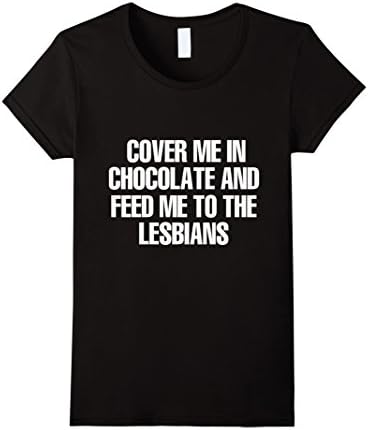 Women's Cover Me In Chocolate And Feed Me To The Lesbians T-Shirt Large Black