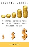 DEVENIR RICHE: 7 ETAPES SIMPLES POUR BATIR SA FORTUNE SANS CHANGER DE VIE (French Edition) by 