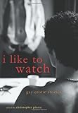 I Like to Watch: Gay Erotic Stories