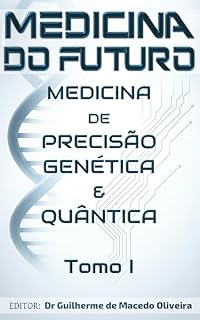 Livro Medicina do Futuro: Medicina de Precisão Quântica na Prática Médica: Tomo I: Medicina de Precisão Genética e Quântica
