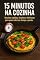 Livro 15 Minutos na Cozinha: Receitas rápidas, simples e deliciosas para quem não tem tempo a perder